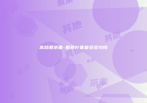 高档煮茶壶-煮茶叶壶最多多少钱