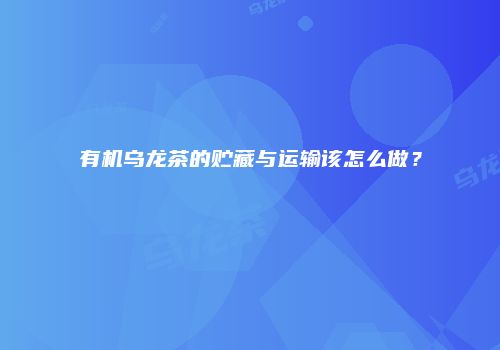 有机乌龙茶的贮藏与运输该怎么做？