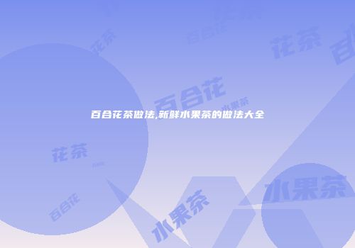 百合花茶做法,新鲜水果茶的做法大全