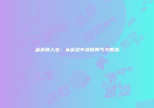品茶悟人生：从苦涩中汲取勇气与智慧