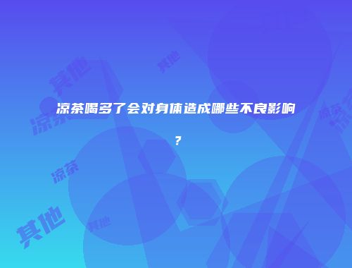 凉茶喝多了会对身体造成哪些不良影响？