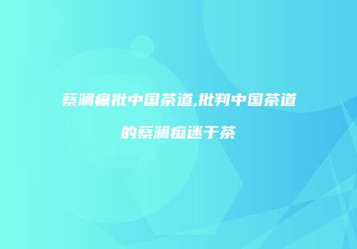蔡澜痛批中国茶道,批判中国茶道的蔡澜痴迷于茶