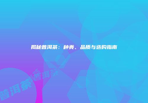 揭秘普洱茶：种类、品质与选购指南