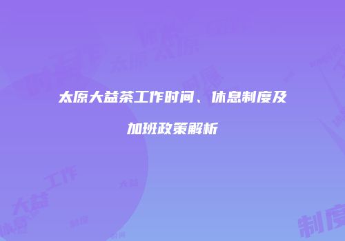 太原大益茶工作时间、休息制度及加班政策解析