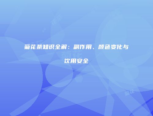 菊花茶知识全解：副作用、颜色变化与饮用安全