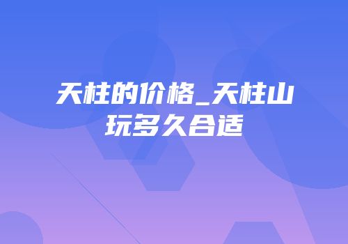 天柱的价格_天柱山玩多久合适