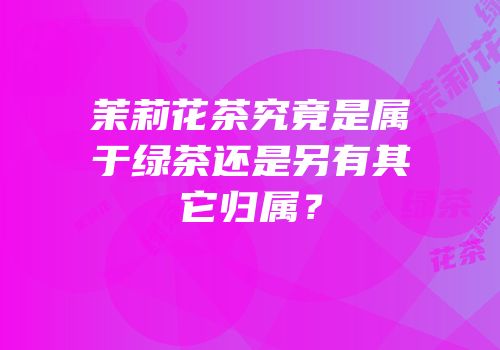 茉莉花茶究竟是属于绿茶还是另有其它归属？