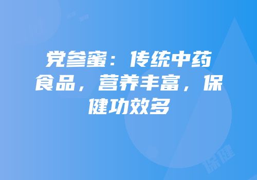 党参蜜：传统中药食品，营养丰富，保健功效多