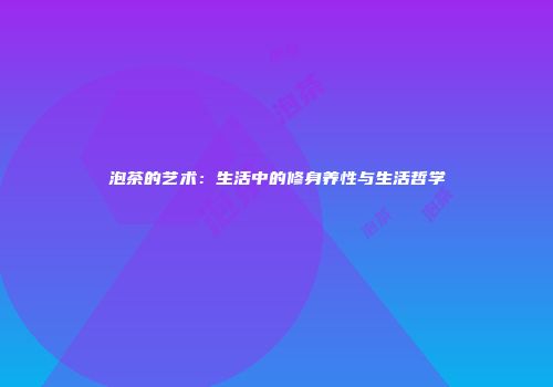 泡茶的艺术：生活中的修身养性与生活哲学