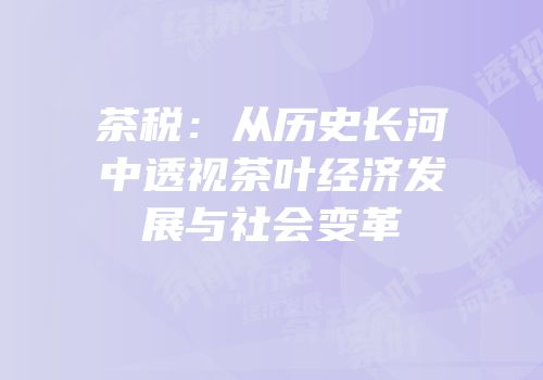 茶税：从历史长河中透视茶叶经济发展与社会变革