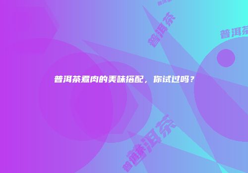 普洱茶煮肉的美味搭配，你试过吗？