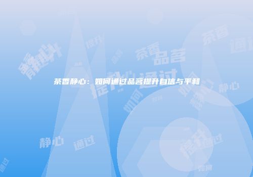 茶香静心：如何通过品茗提升自信与平和