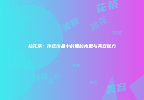 桃花茶：传统饮品中的便秘克星与美容秘方