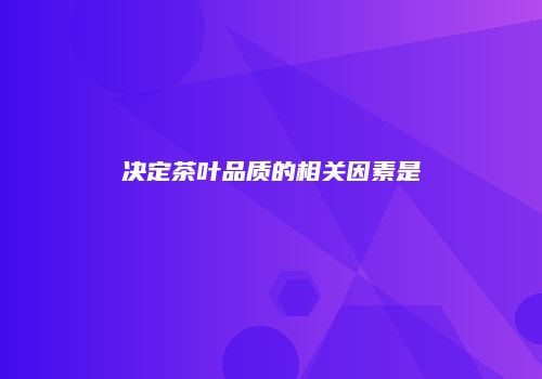 决定茶叶品质的相关因素是