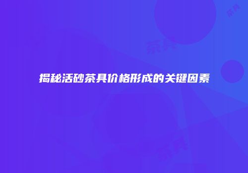 揭秘活砂茶具价格形成的关键因素