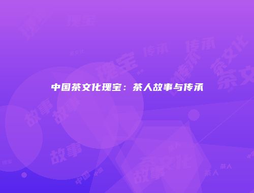 中国茶文化瑰宝：茶人故事与传承