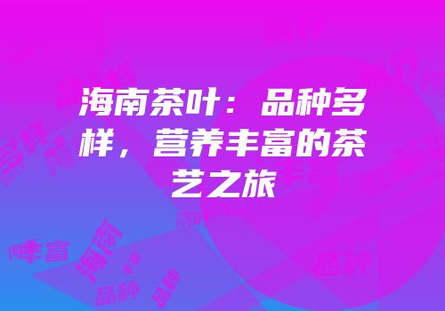 海南茶叶：品种多样，营养丰富的茶艺之旅