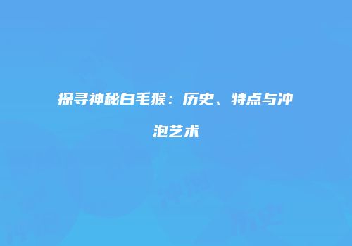 探寻神秘白毛猴：历史、特点与冲泡艺术