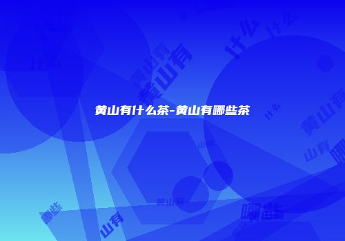 黄山有什么茶-黄山有哪些茶