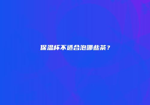保温杯不适合泡哪些茶？