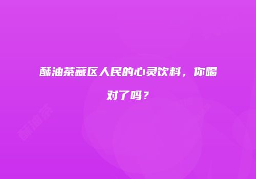 酥油茶藏区人民的心灵饮料，你喝对了吗？