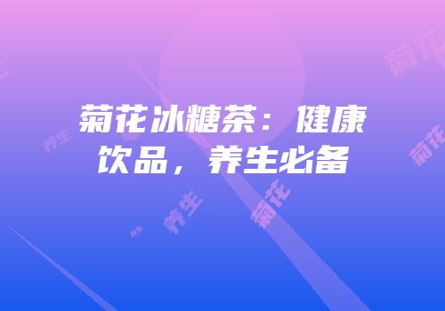 菊花冰糖茶：健康饮品，养生必备