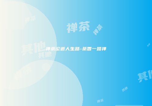 禅茶论道人生路-茶香一路禅