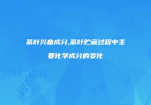 茶叶兴奋成分,茶叶贮藏过程中主要化学成分的变化
