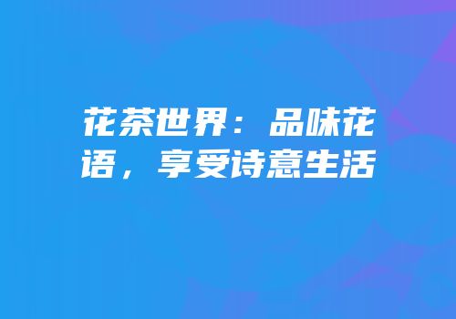 花茶世界：品味花语，享受诗意生活
