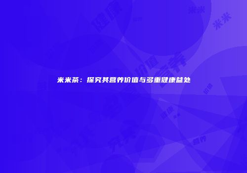 米米茶：探究其营养价值与多重健康益处