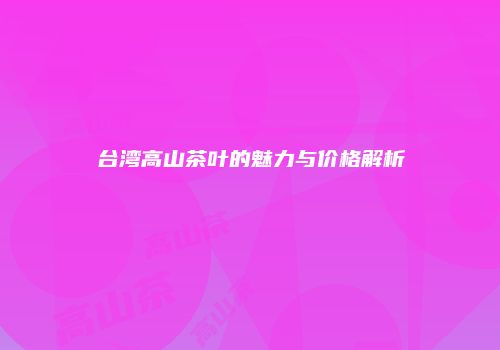 台湾高山茶叶的魅力与价格解析