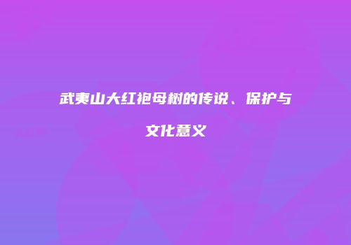 武夷山大红袍母树的传说、保护与文化意义