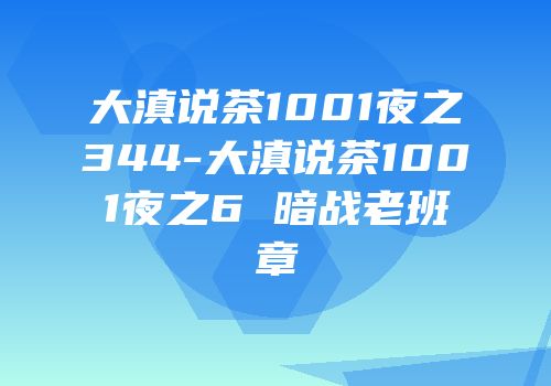 大滇说茶1001夜之344-大滇说茶1001夜之6 暗战老班章