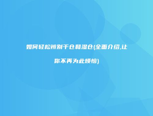 如何轻松辨别干仓和湿仓(全面介绍,让你不再为此烦恼)