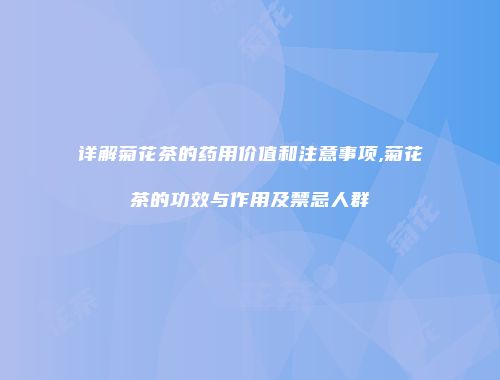 详解菊花茶的药用价值和注意事项,菊花茶的功效与作用及禁忌人群
