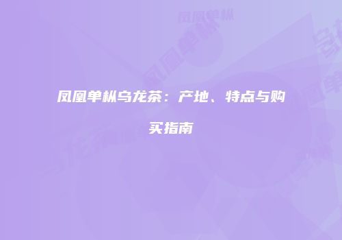凤凰单枞乌龙茶：产地、特点与购买指南
