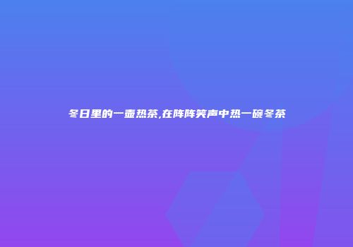 冬日里的一壶热茶,在阵阵笑声中热一碗冬茶