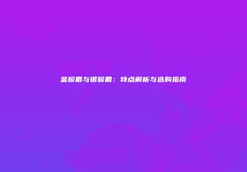 金骏眉与银骏眉：特点解析与选购指南