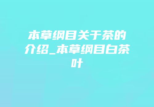 本草纲目关于茶的介绍_本草纲目白茶叶