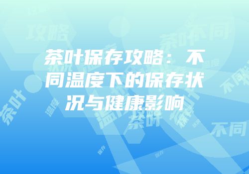 茶叶保存攻略：不同温度下的保存状况与健康影响