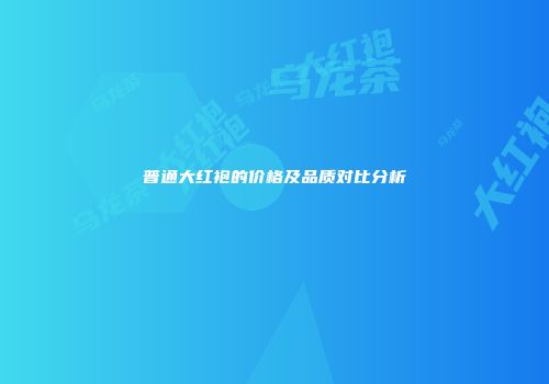 普通大红袍的价格及品质对比分析