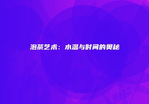 泡茶艺术：水温与时间的奥秘