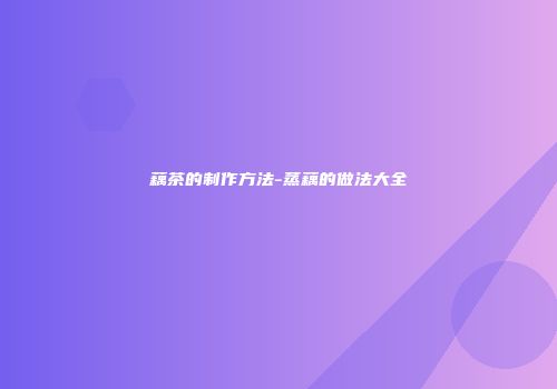 藕茶的制作方法-蒸藕的做法大全