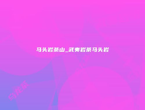 马头岩茶山_武夷岩茶马头岩