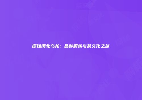 探秘闽北乌龙：品种解析与茶文化之旅