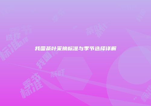 我国茶叶采摘标准与季节选择详解