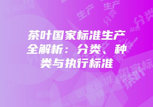 茶叶国家标准生产全解析：分类、种类与执行标准