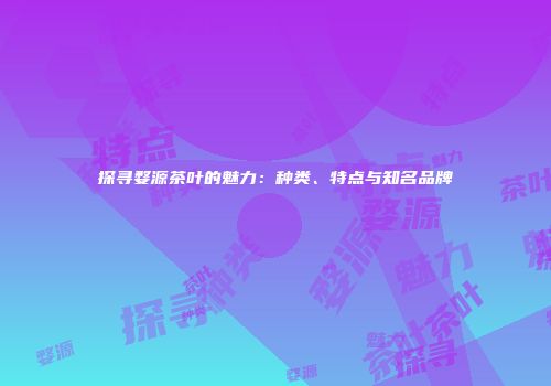 探寻婺源茶叶的魅力：种类、特点与知名品牌