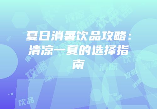 夏日消暑饮品攻略：清凉一夏的选择指南