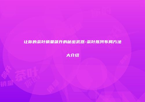 让你的茶叶销量飙升的秘密武器-茶叶陈列布局方法大介绍